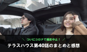 【ついにコロナで撮影中止！】テラスハウス第40話のまとめと感想【ネタバレあり】