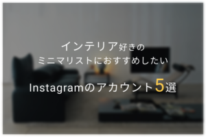 インテリア好きミニマリストにおすすめしたいInstagramのアカウント5選
