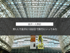 【車なし】30代独身男性が大阪から金沢まで1泊2日で一人旅に行ってみた