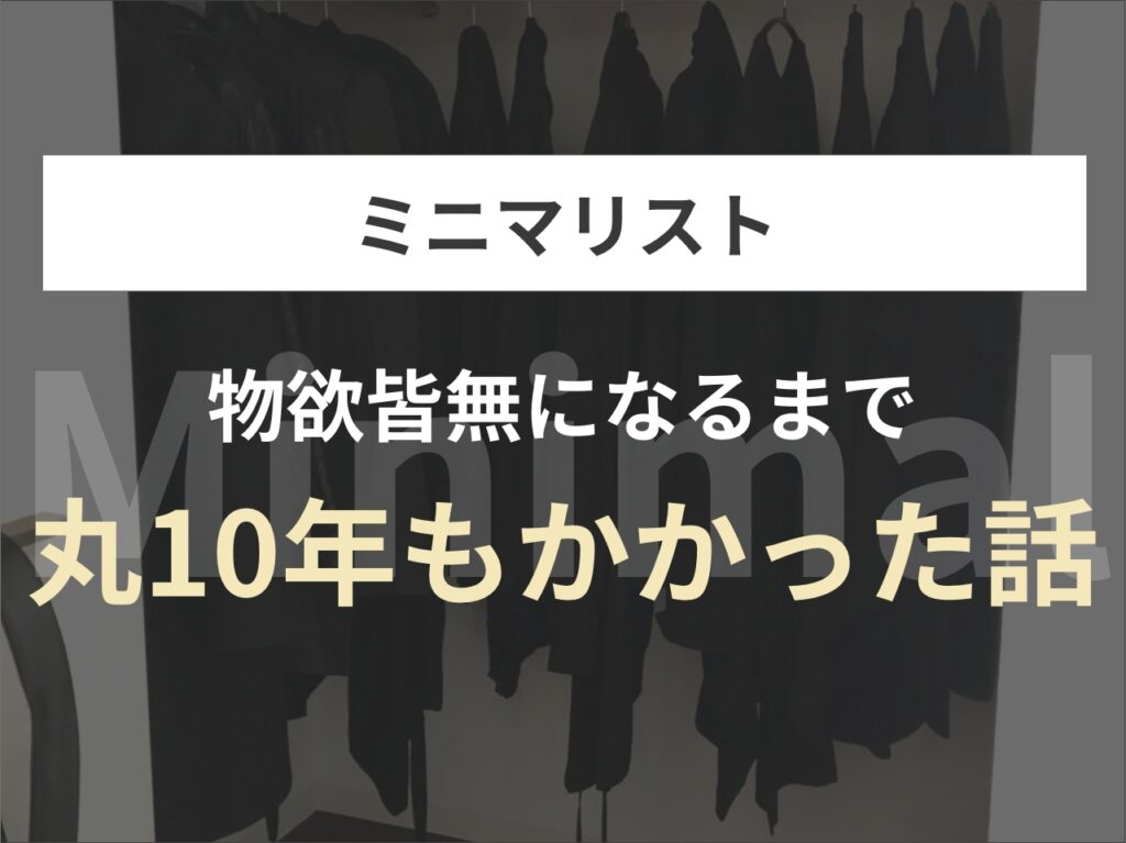【ミニマリスト】物欲皆無になるまで丸10年もかかった話