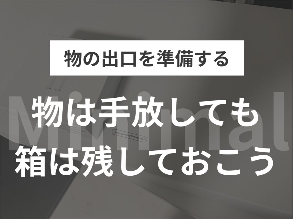 【物の出口を準備する】物は手放しても箱は残しておこう