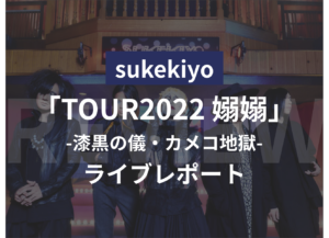 【ライブレポート】sukekiyo TOUR2022「嫋嫋」漆黒の儀 カメコ地獄
