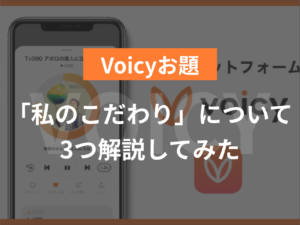 【Voicyお題】「私のこだわり」について3つ解説してみた