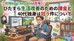 【月刊Nagi Rhythm4月号】ひたすら生活改善のための課金と40代独身は狂う件について
